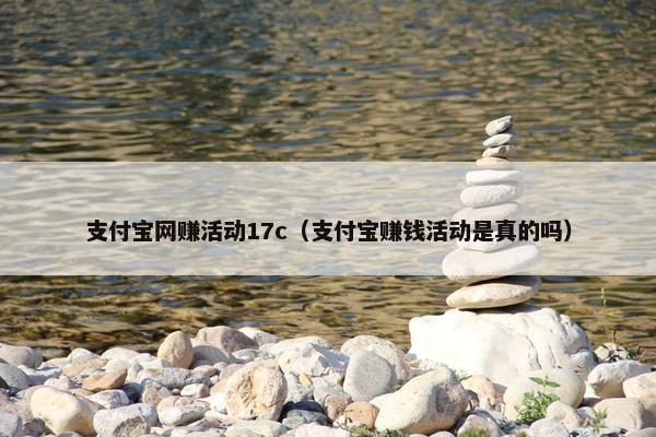 支付宝网赚活动17c（支付宝赚钱活动是真的吗）
