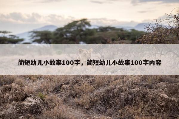 简短幼儿小故事100字，简短幼儿小故事100字内容