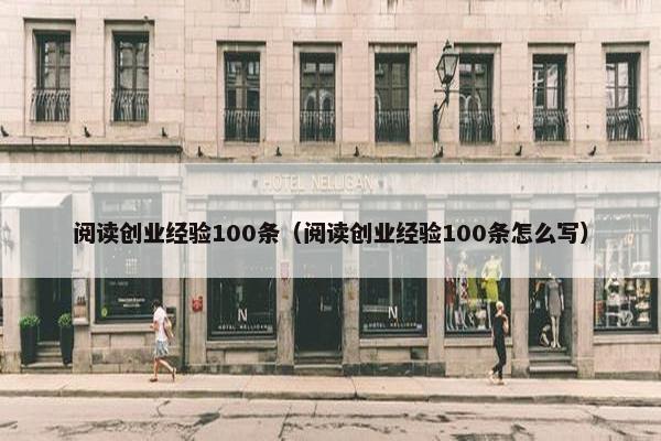 阅读创业经验100条（阅读创业经验100条怎么写）
