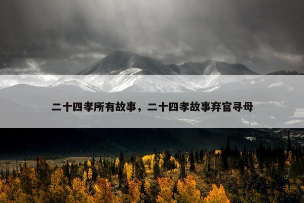 二十四孝所有故事，二十四孝故事弃官寻母