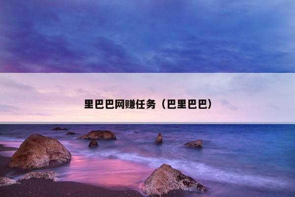 里巴巴网赚任务（巴里巴巴）