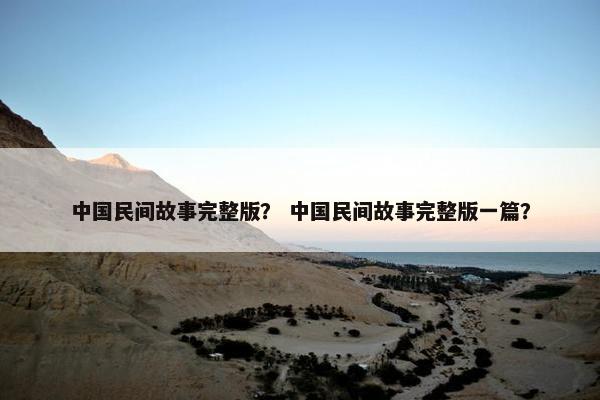 中国民间故事完整版？ 中国民间故事完整版一篇？