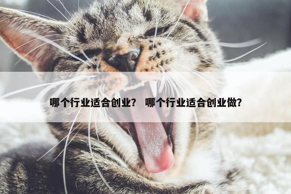 哪个行业适合创业？ 哪个行业适合创业做？