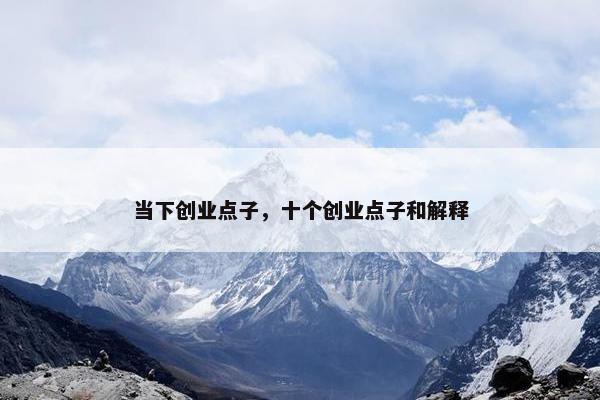 当下创业点子，十个创业点子和解释