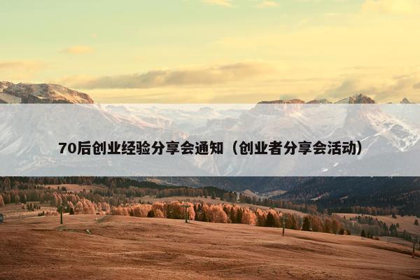 70后创业经验分享会通知（创业者分享会活动）