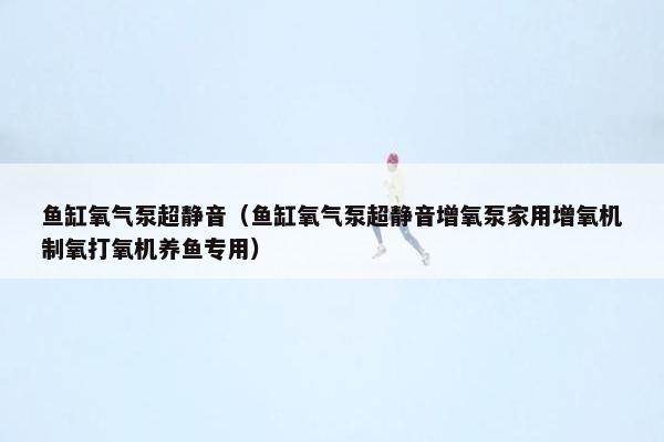 鱼缸氧气泵超静音（鱼缸氧气泵超静音增氧泵家用增氧机制氧打氧机养鱼专用）