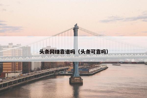 头条网赚靠谱吗（头条可靠吗）
