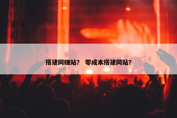 搭建网赚站？ 零成本搭建网站？