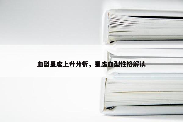 血型星座上升分析，星座血型性格解读