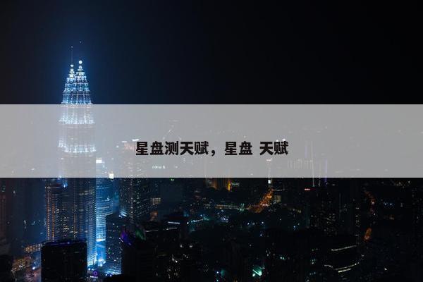 星盘测天赋，星盘 天赋