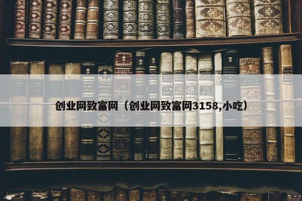 创业网致富网（创业网致富网3158,小吃）