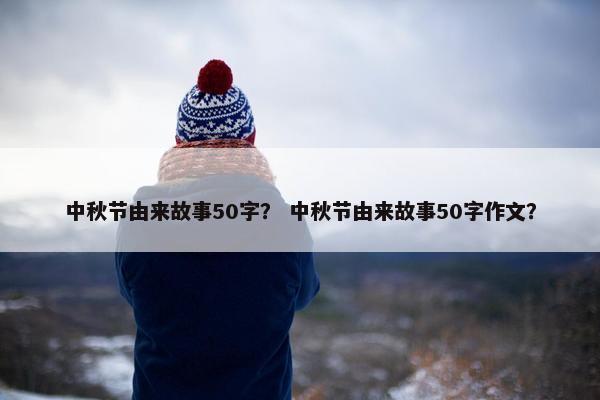 中秋节由来故事50字？ 中秋节由来故事50字作文？