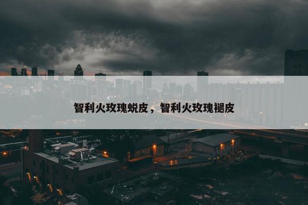 智利火玫瑰蜕皮，智利火玫瑰褪皮