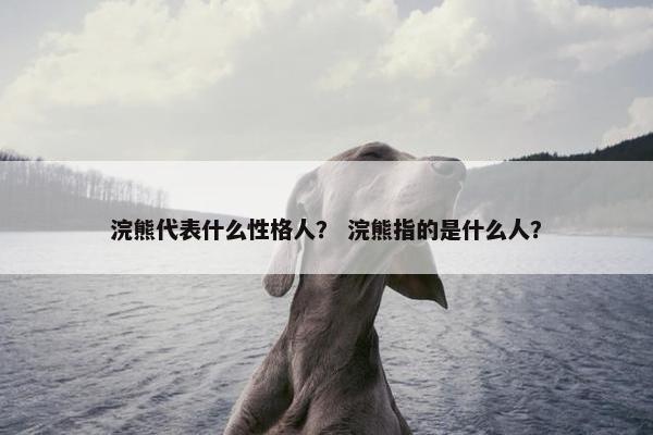 浣熊代表什么性格人？ 浣熊指的是什么人？