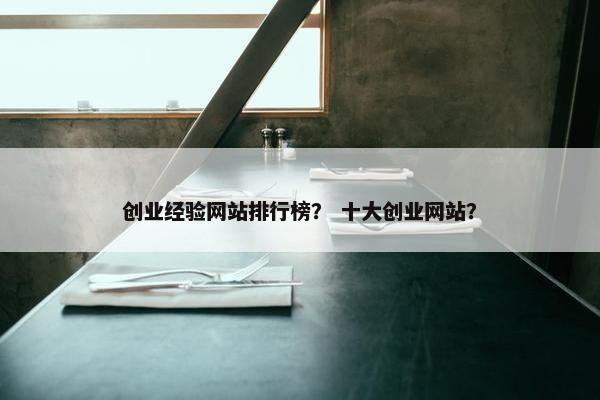 创业经验网站排行榜？ 十大创业网站？