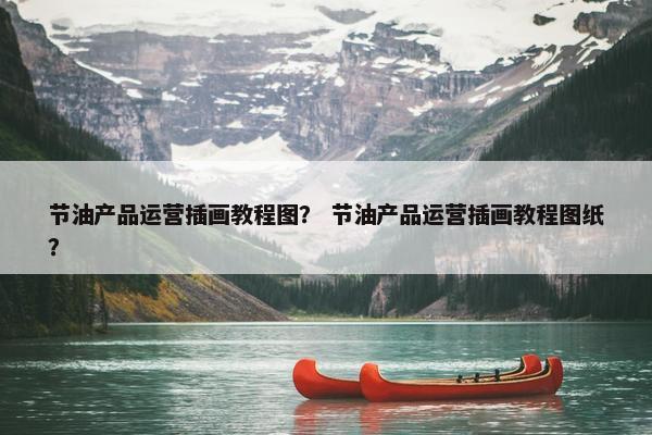 节油产品运营插画教程图？ 节油产品运营插画教程图纸？