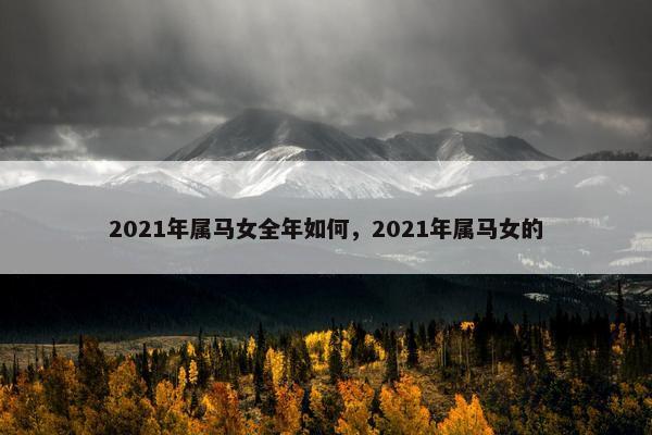 2021年属马女全年如何，2021年属马女的