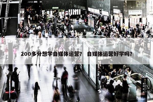 200多分想学自媒体运营？ 自媒体运营好学吗？