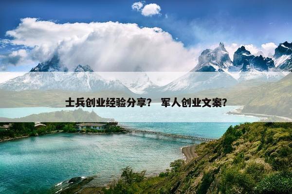 士兵创业经验分享？ 军人创业文案？