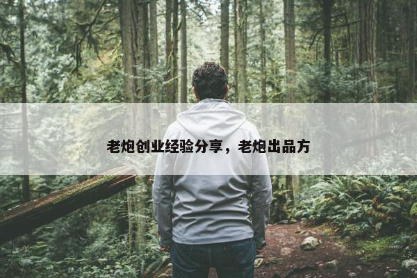 老炮创业经验分享，老炮出品方