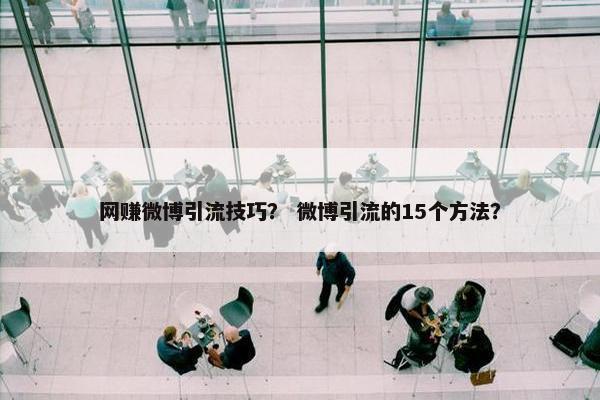 网赚微博引流技巧？ 微博引流的15个方法？