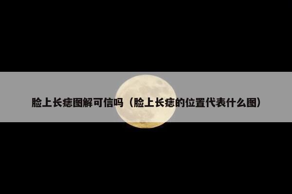 脸上长痣图解可信吗（脸上长痣的位置代表什么图）