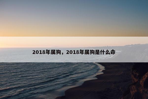 2018年属狗，2018年属狗是什么命