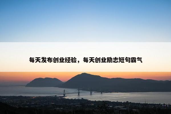 每天发布创业经验，每天创业励志短句霸气