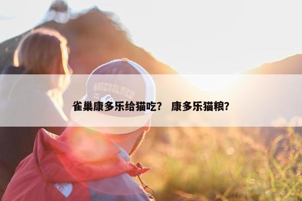 雀巢康多乐给猫吃？ 康多乐猫粮？