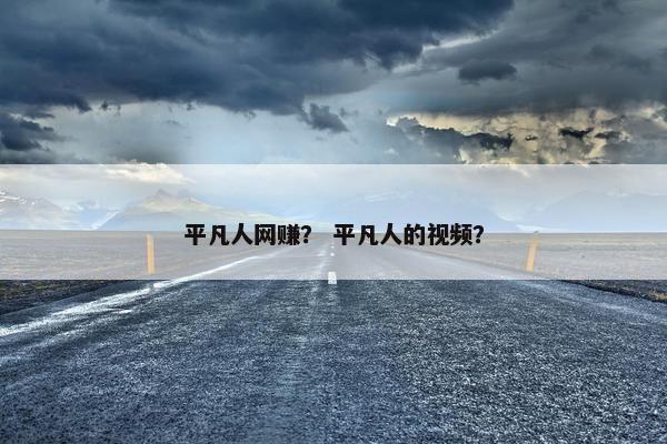 平凡人网赚？ 平凡人的视频？