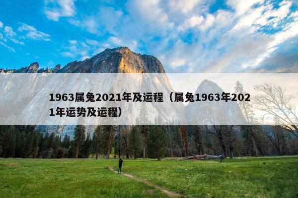 1963属兔2021年及运程（属兔1963年2021年运势及运程）
