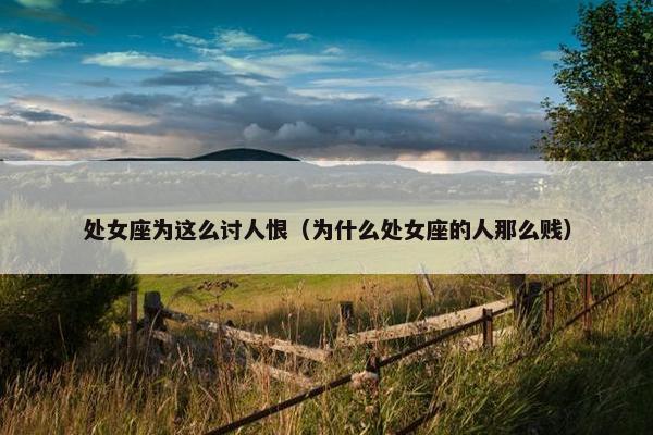 处女座为这么讨人恨（为什么处女座的人那么贱）