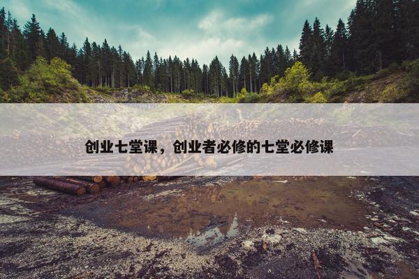 创业七堂课，创业者必修的七堂必修课