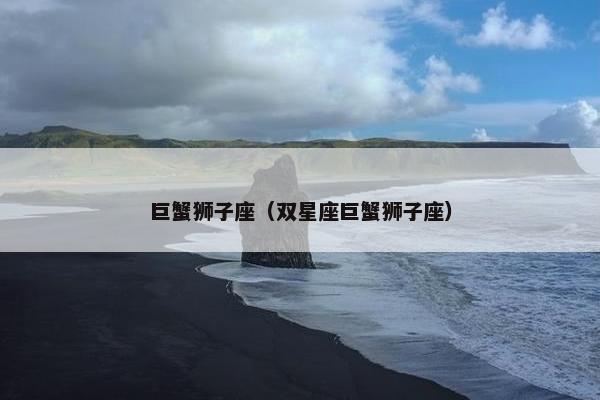 巨蟹狮子座（双星座巨蟹狮子座）