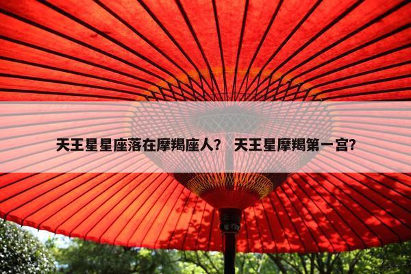 天王星星座落在摩羯座人？ 天王星摩羯第一宫？