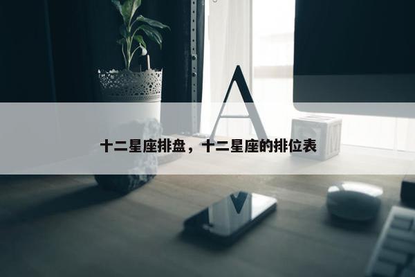十二星座排盘，十二星座的排位表