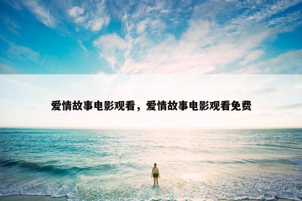 爱情故事电影观看，爱情故事电影观看免费