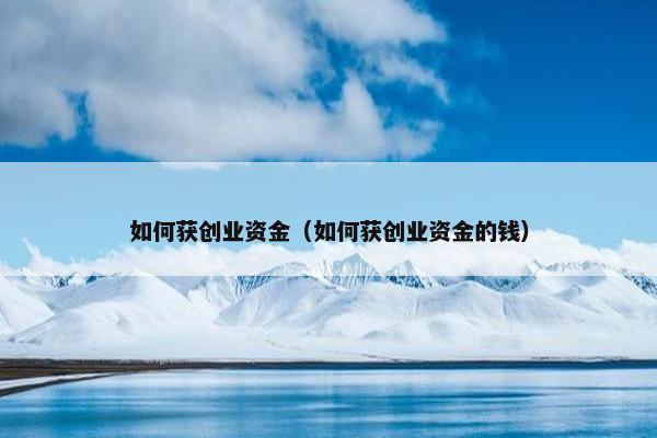 如何获创业资金（如何获创业资金的钱）
