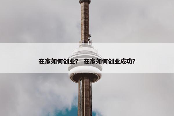 在家如何创业？ 在家如何创业成功？