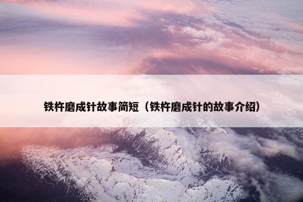 铁杵磨成针故事简短（铁杵磨成针的故事介绍）