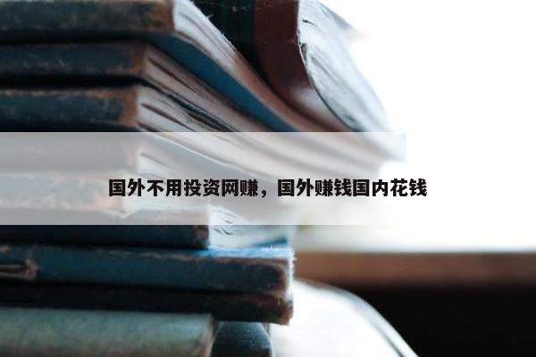 国外不用投资网赚，国外赚钱国内花钱