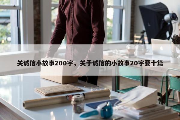 关诚信小故事200字，关于诚信的小故事20字要十篇