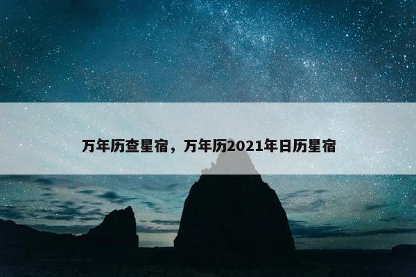 万年历查星宿，万年历2021年日历星宿