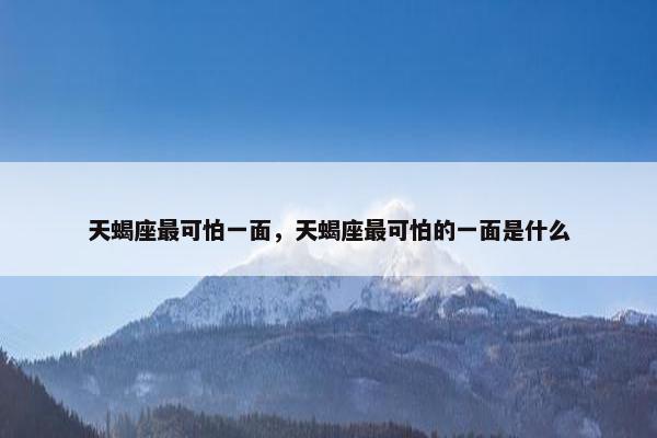 天蝎座最可怕一面，天蝎座最可怕的一面是什么