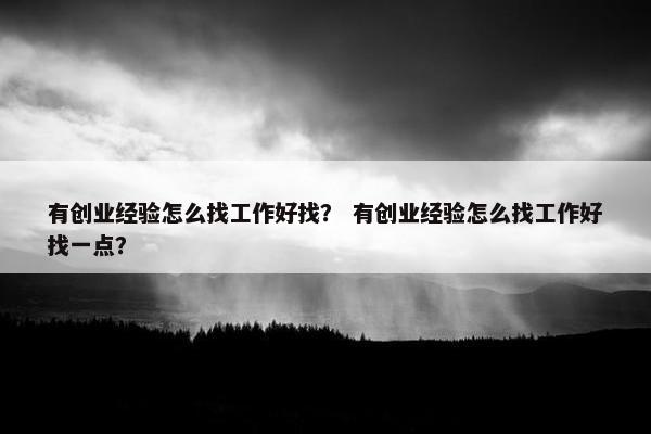 有创业经验怎么找工作好找？ 有创业经验怎么找工作好找一点？
