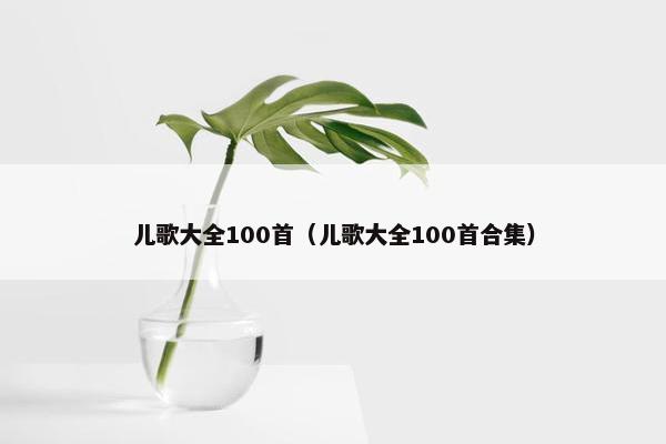 儿歌大全100首（儿歌大全100首合集）