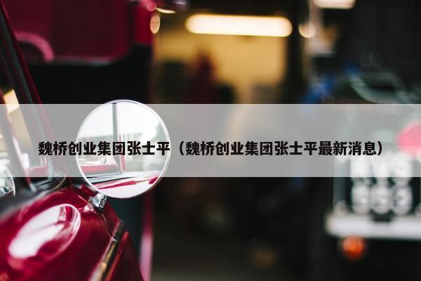 魏桥创业集团张士平（魏桥创业集团张士平最新消息）
