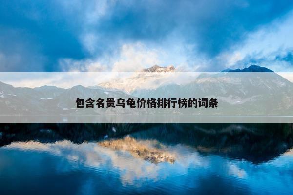 包含名贵乌龟价格排行榜的词条