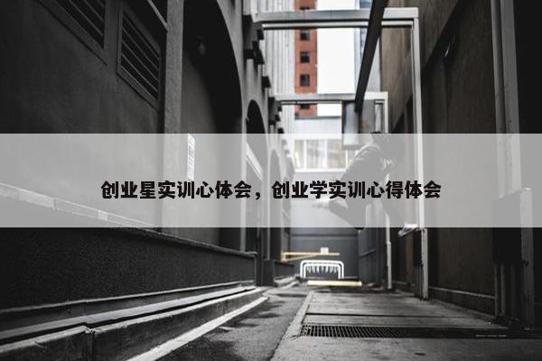 创业星实训心体会，创业学实训心得体会