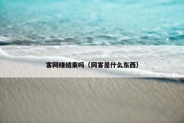 客网赚结束吗（网客是什么东西）